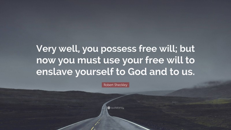 Robert Sheckley Quote: “Very well, you possess free will; but now you must use your free will to enslave yourself to God and to us.”