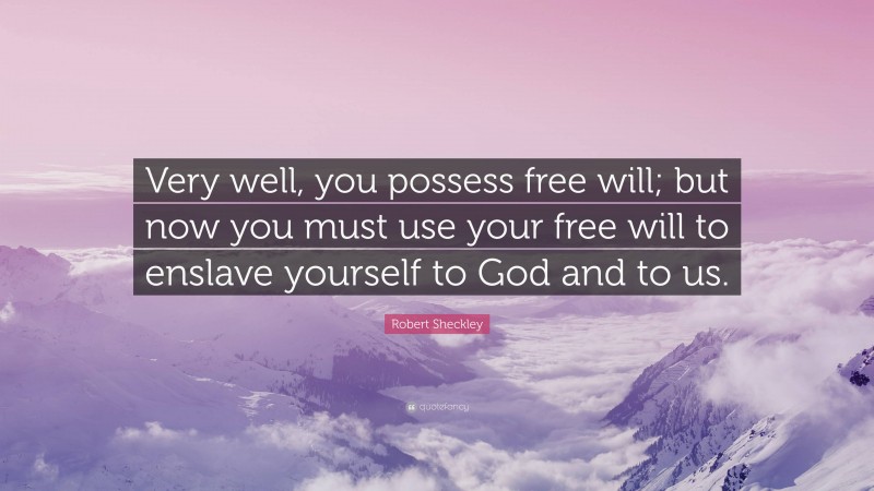 Robert Sheckley Quote: “Very well, you possess free will; but now you must use your free will to enslave yourself to God and to us.”