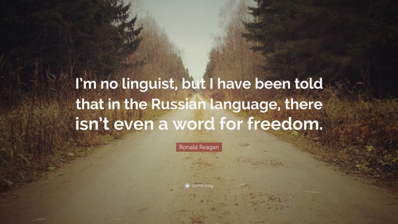 Ronald Reagan Quote: “I’m no linguist, but I have been told that in the Russian language, there isn’t even a word for freedom.”