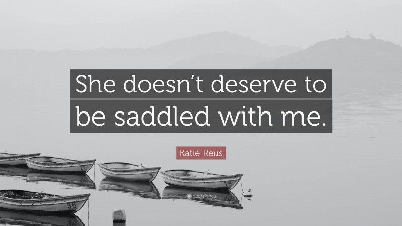 Katie Reus Quote: “She doesn’t deserve to be saddled with me.”