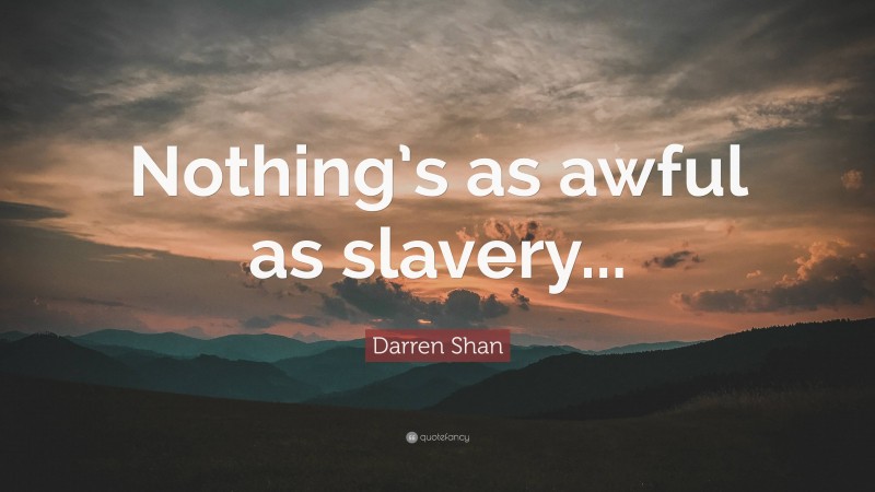 Darren Shan Quote: “Nothing’s as awful as slavery...”