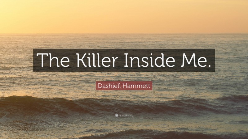 Dashiell Hammett Quote: “The Killer Inside Me.”