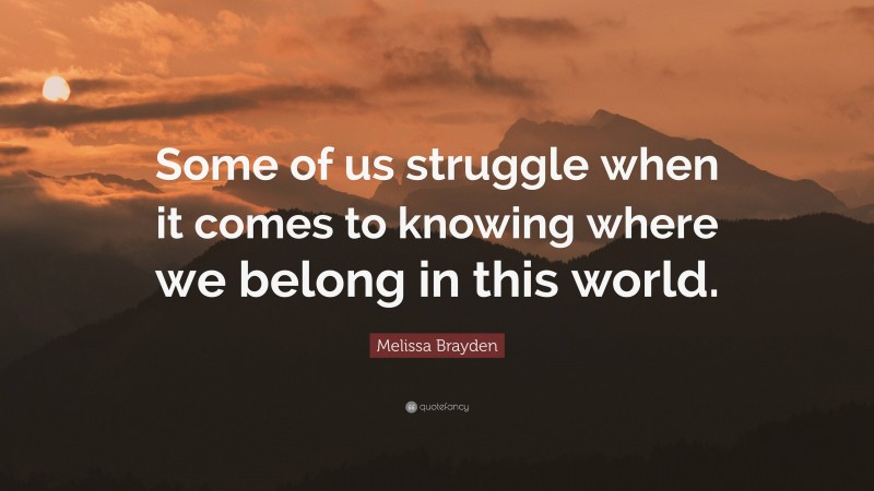 Melissa Brayden Quote: “Some of us struggle when it comes to knowing where we belong in this world.”