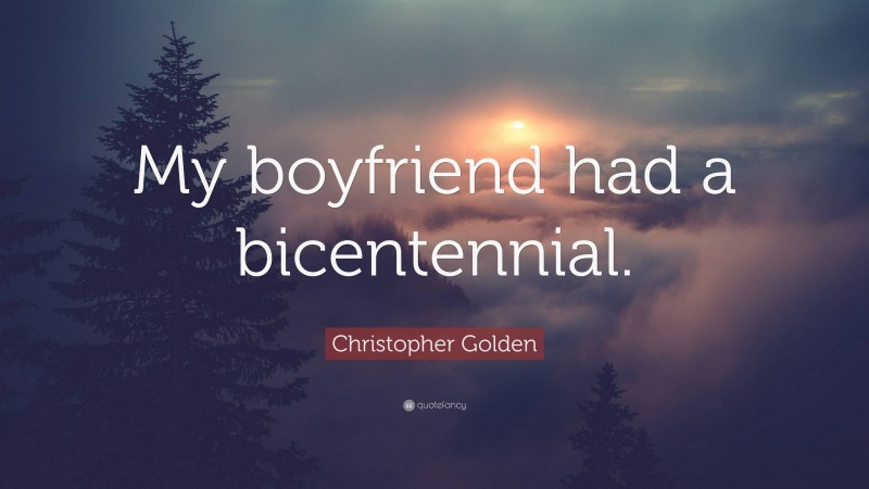 Christopher Golden Quote: “My boyfriend had a bicentennial.”