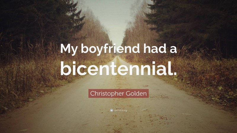 Christopher Golden Quote: “My boyfriend had a bicentennial.”