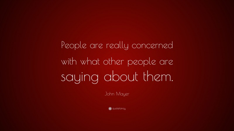 John Mayer Quote: “People are really concerned with what other people are saying about them.”
