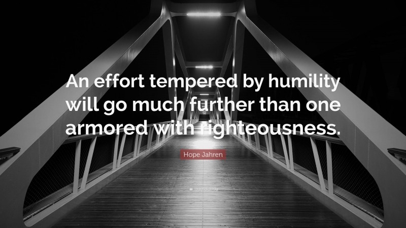 Hope Jahren Quote: “An effort tempered by humility will go much further than one armored with righteousness.”