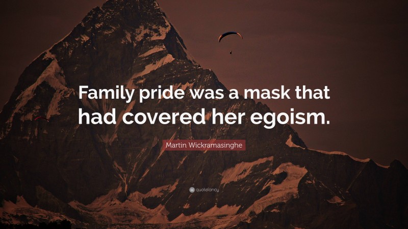 Martin Wickramasinghe Quote: “Family pride was a mask that had covered her egoism.”