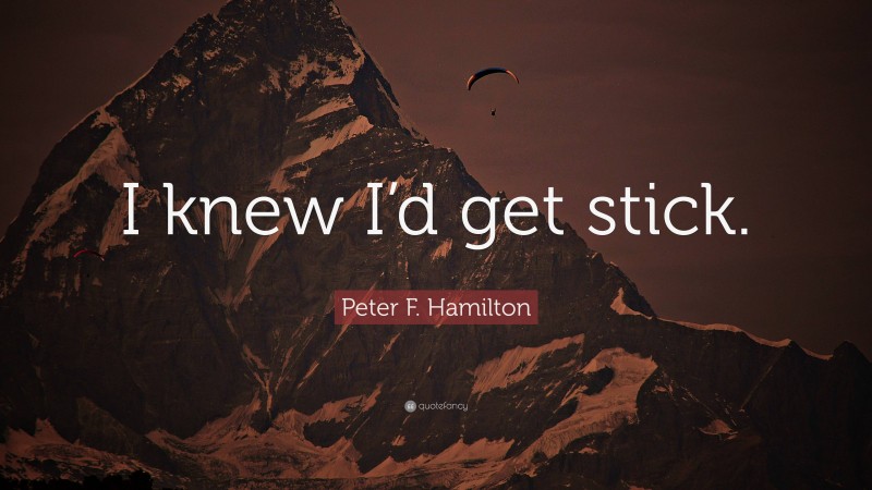 Peter F. Hamilton Quote: “I knew I’d get stick.”