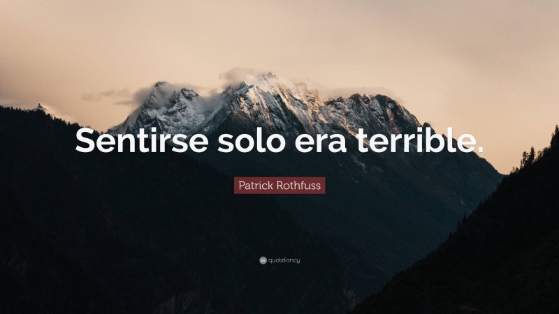 Patrick Rothfuss Quote: “Sentirse solo era terrible.”