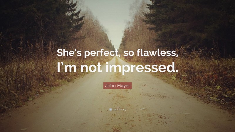 John Mayer Quote: “She’s perfect, so flawless, I’m not impressed.”