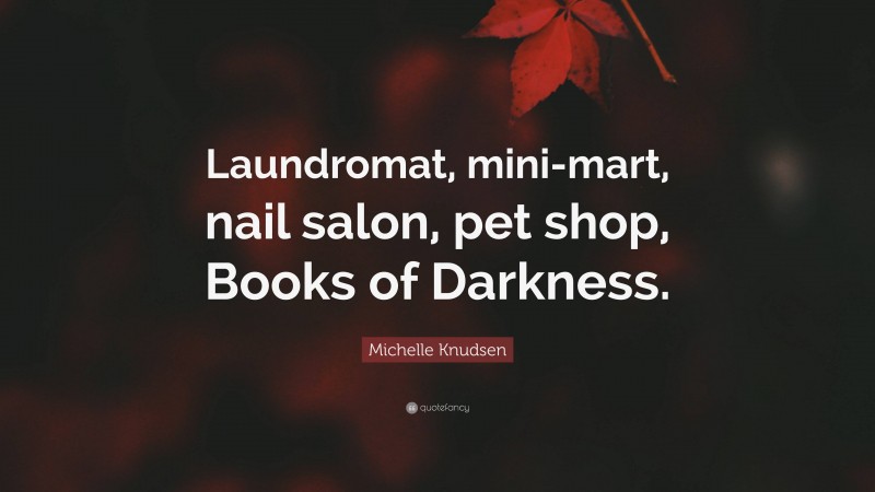 Michelle Knudsen Quote: “Laundromat, mini-mart, nail salon, pet shop, Books of Darkness.”