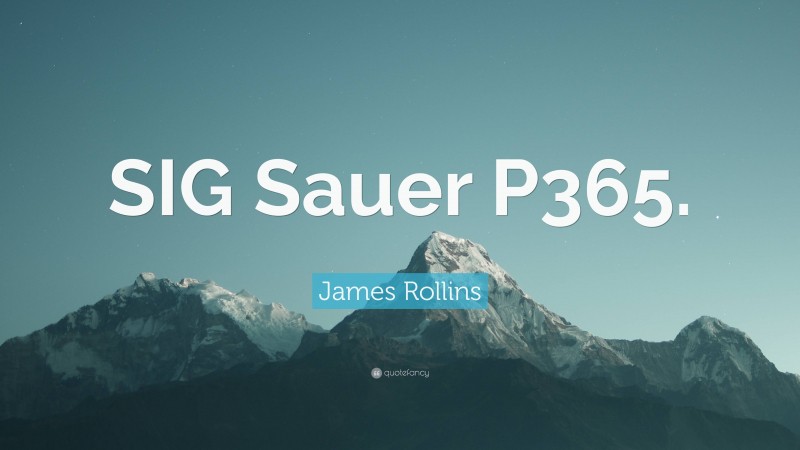 James Rollins Quote: “SIG Sauer P365.”