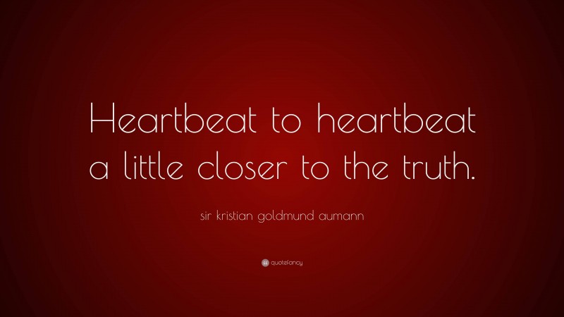 sir kristian goldmund aumann Quote: “Heartbeat to heartbeat a little closer to the truth.”