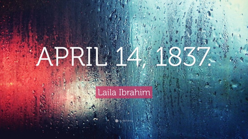 Laila Ibrahim Quote: “APRIL 14, 1837.”