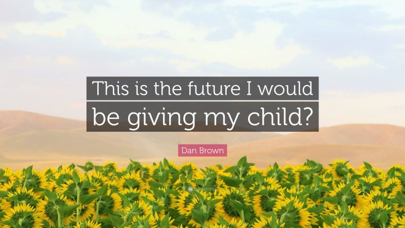 Dan Brown Quote: “This is the future I would be giving my child?”
