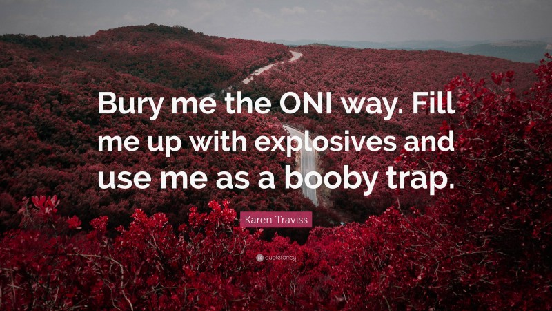 Karen Traviss Quote: “Bury me the ONI way. Fill me up with explosives and use me as a booby trap.”