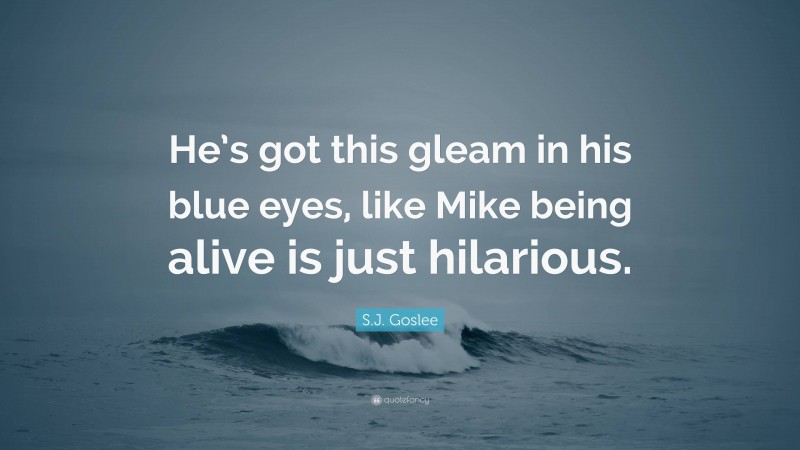 S.J. Goslee Quote: “He’s got this gleam in his blue eyes, like Mike being alive is just hilarious.”