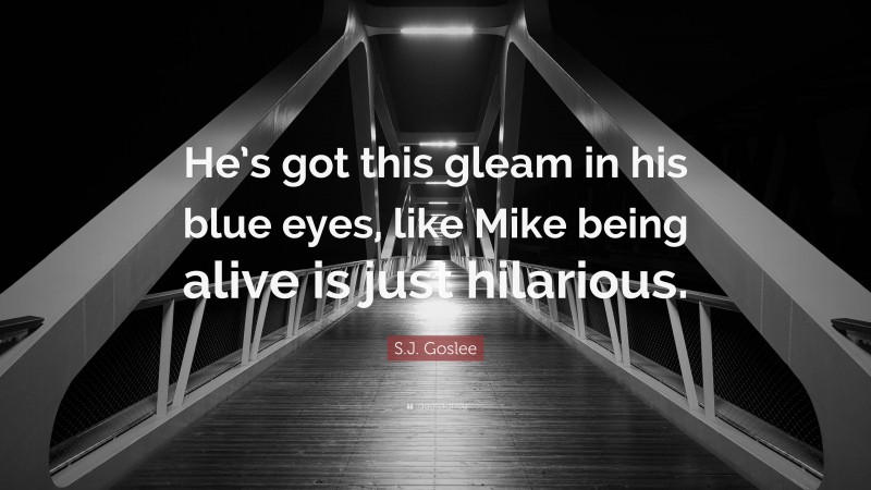 S.J. Goslee Quote: “He’s got this gleam in his blue eyes, like Mike being alive is just hilarious.”