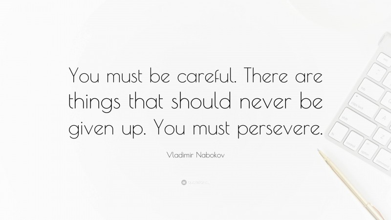 Vladimir Nabokov Quote: “You must be careful. There are things that should never be given up. You must persevere.”