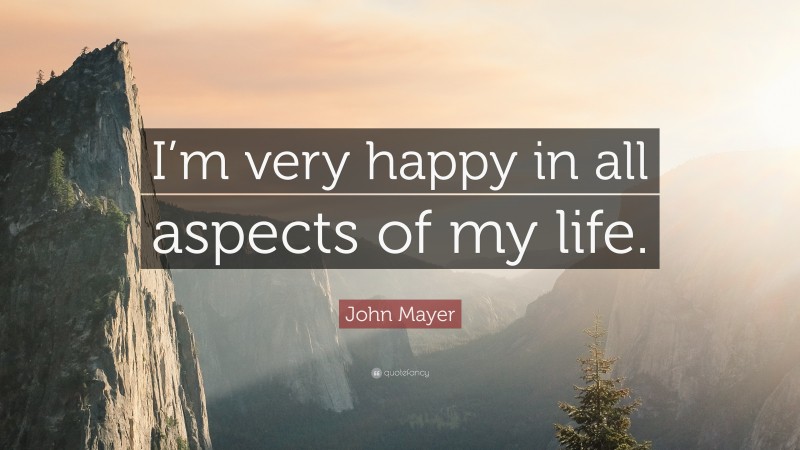 John Mayer Quote: “I’m very happy in all aspects of my life.”