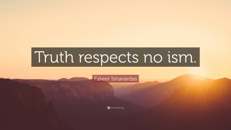 Fakeer Ishavardas Quote: “Truth respects no ism.”