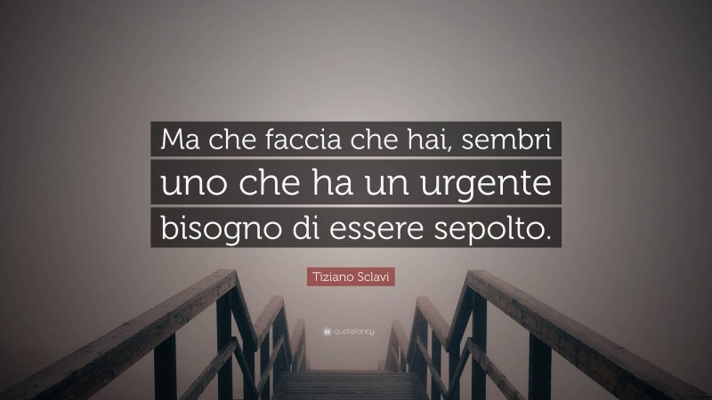 Tiziano Sclavi Quote: “Ma che faccia che hai, sembri uno che ha un urgente bisogno di essere sepolto.”