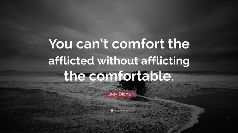 Lady Diana Quote: “You can’t comfort the afflicted without afflicting the comfortable.”