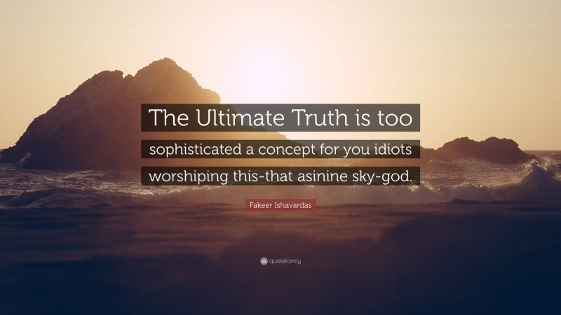 Fakeer Ishavardas Quote: “The Ultimate Truth is too sophisticated a concept for you idiots worshiping this-that asinine sky-god.”