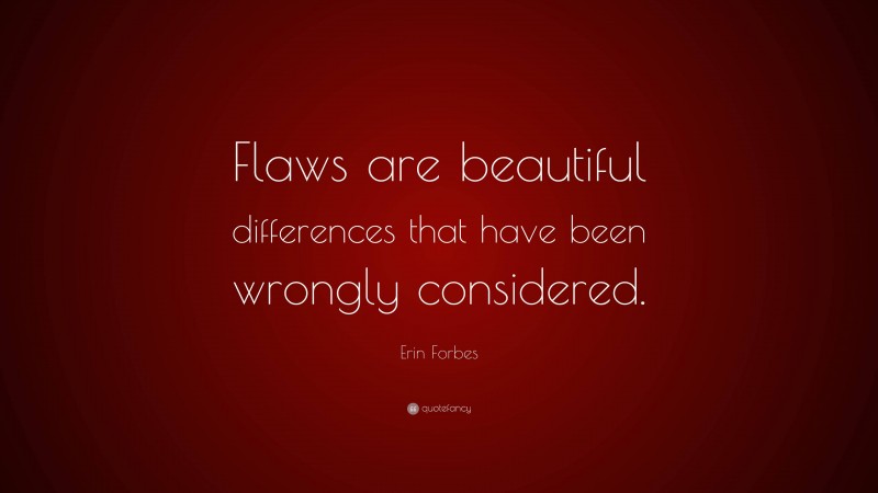 Erin Forbes Quote: “Flaws are beautiful differences that have been wrongly considered.”