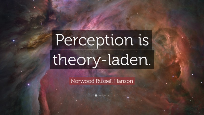Norwood Russell Hanson Quote: “Perception is theory-laden.”