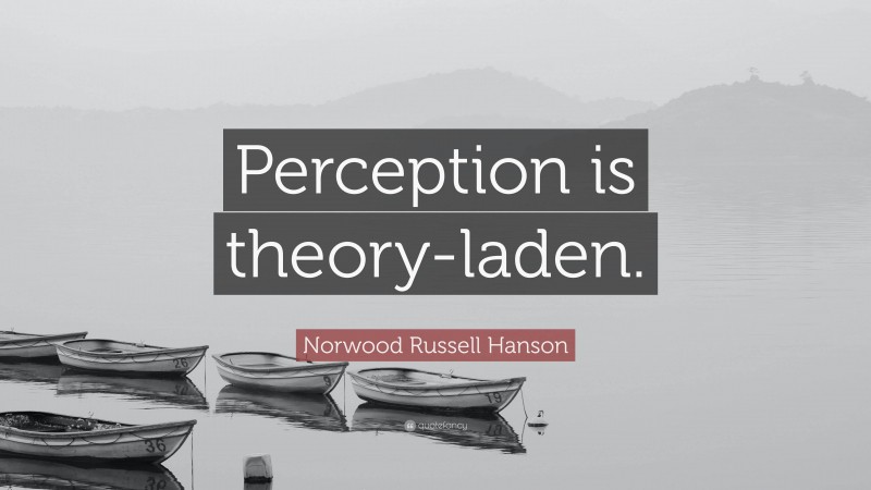 Norwood Russell Hanson Quote: “Perception is theory-laden.”