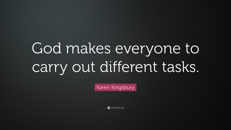 Karen Kingsbury Quote: “God makes everyone to carry out different tasks.”