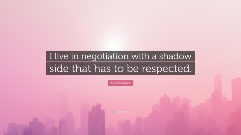 Russell Brand Quote: “I live in negotiation with a shadow side that has to be respected.”
