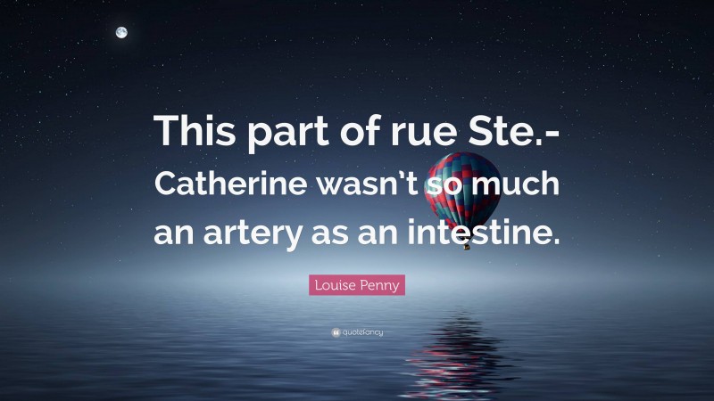Louise Penny Quote: “This part of rue Ste.-Catherine wasn’t so much an artery as an intestine.”