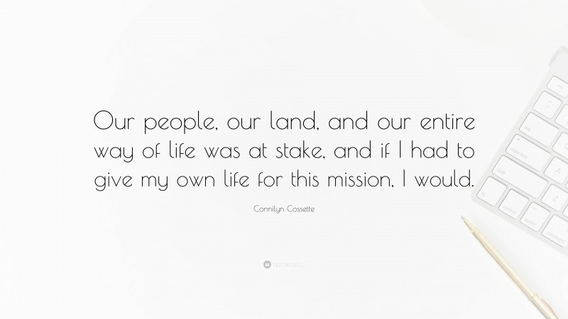 Connilyn Cossette Quote: “Our people, our land, and our entire way of life was at stake, and if I had to give my own life for this mission, I would.”