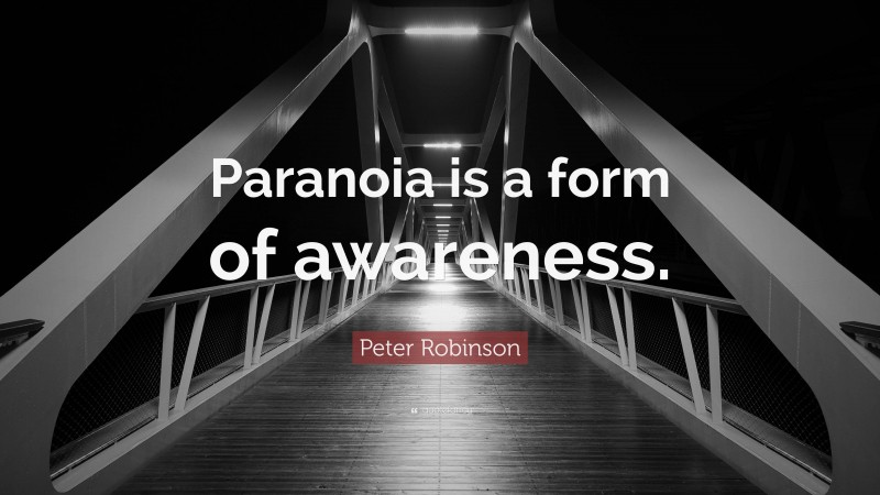 Peter Robinson Quote: “Paranoia is a form of awareness.”