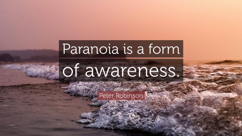 Peter Robinson Quote: “Paranoia is a form of awareness.”