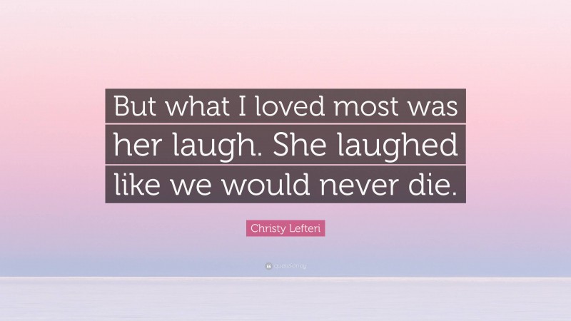 Christy Lefteri Quote: “But what I loved most was her laugh. She laughed like we would never die.”
