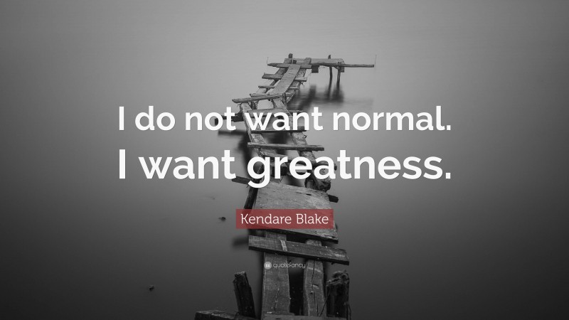 Kendare Blake Quote: “I do not want normal. I want greatness.”