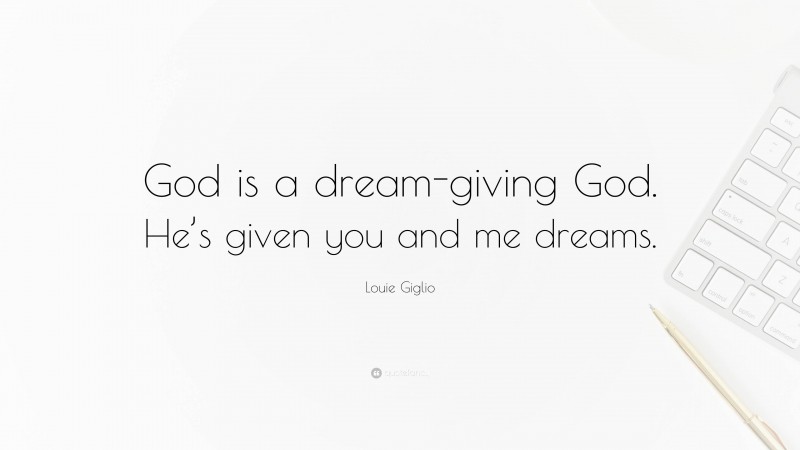 Louie Giglio Quote: “God is a dream-giving God. He’s given you and me dreams.”