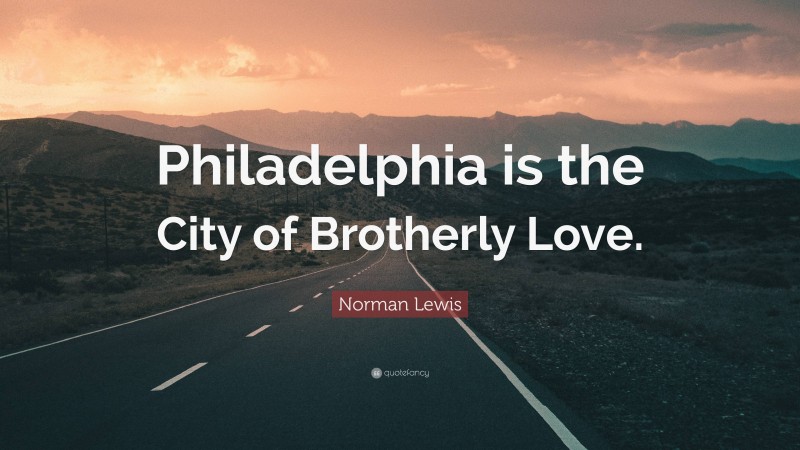 Norman Lewis Quote: “Philadelphia is the City of Brotherly Love.”