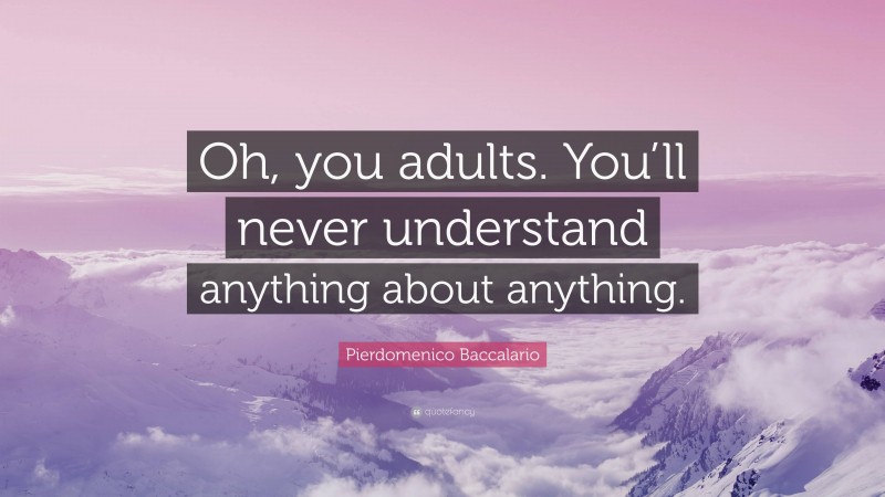 Pierdomenico Baccalario Quote: “Oh, you adults. You’ll never understand anything about anything.”