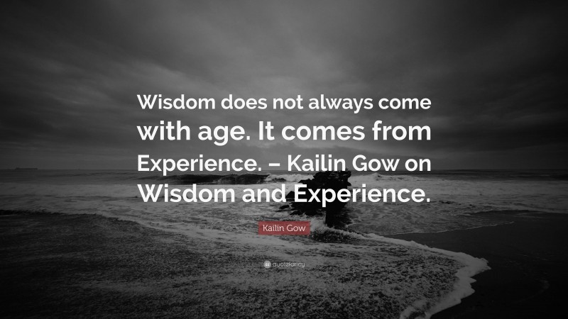 Kailin Gow Quote: “Wisdom does not always come with age. It comes from Experience. – Kailin Gow on Wisdom and Experience.”
