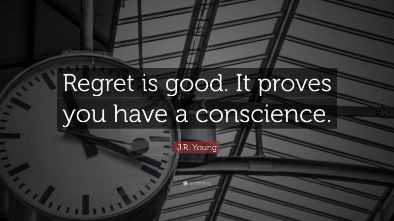 J.R. Young Quote: “Regret is good. It proves you have a conscience.”