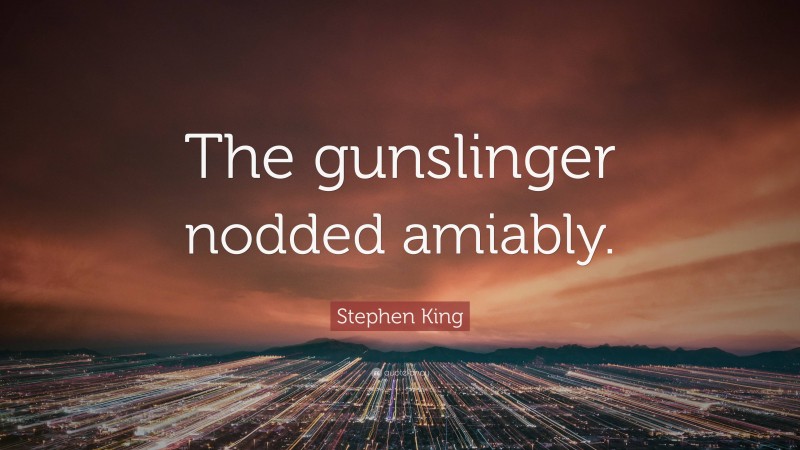 Stephen King Quote: “The gunslinger nodded amiably.”