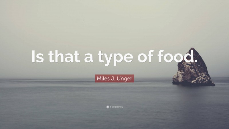 Miles J. Unger Quote: “Is that a type of food.”