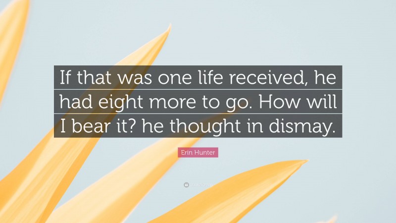 Erin Hunter Quote: “If that was one life received, he had eight more to go. How will I bear it? he thought in dismay.”