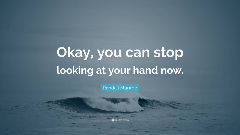 Randall Munroe Quote: “Okay, you can stop looking at your hand now.”