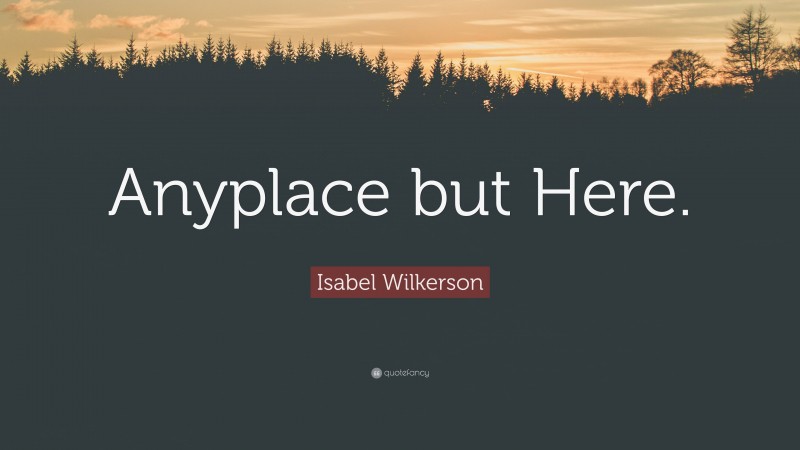 Isabel Wilkerson Quote: “Anyplace but Here.”